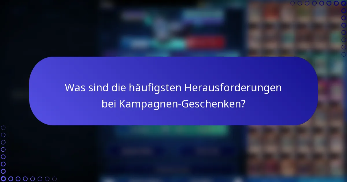 Was sind die häufigsten Herausforderungen bei Kampagnen-Geschenken?