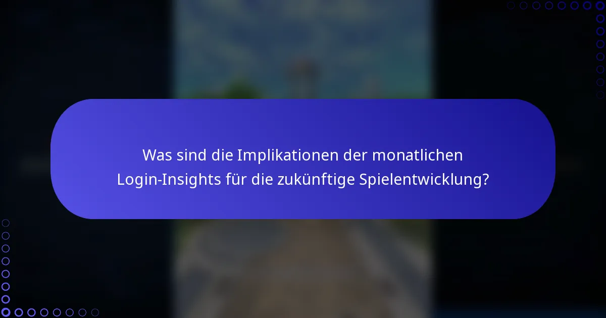 Was sind die Implikationen der monatlichen Login-Insights für die zukünftige Spielentwicklung?