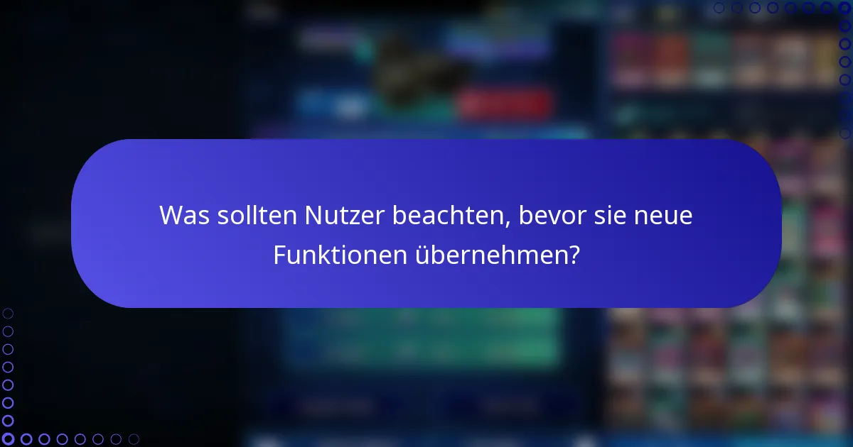 Was sollten Nutzer beachten, bevor sie neue Funktionen übernehmen?