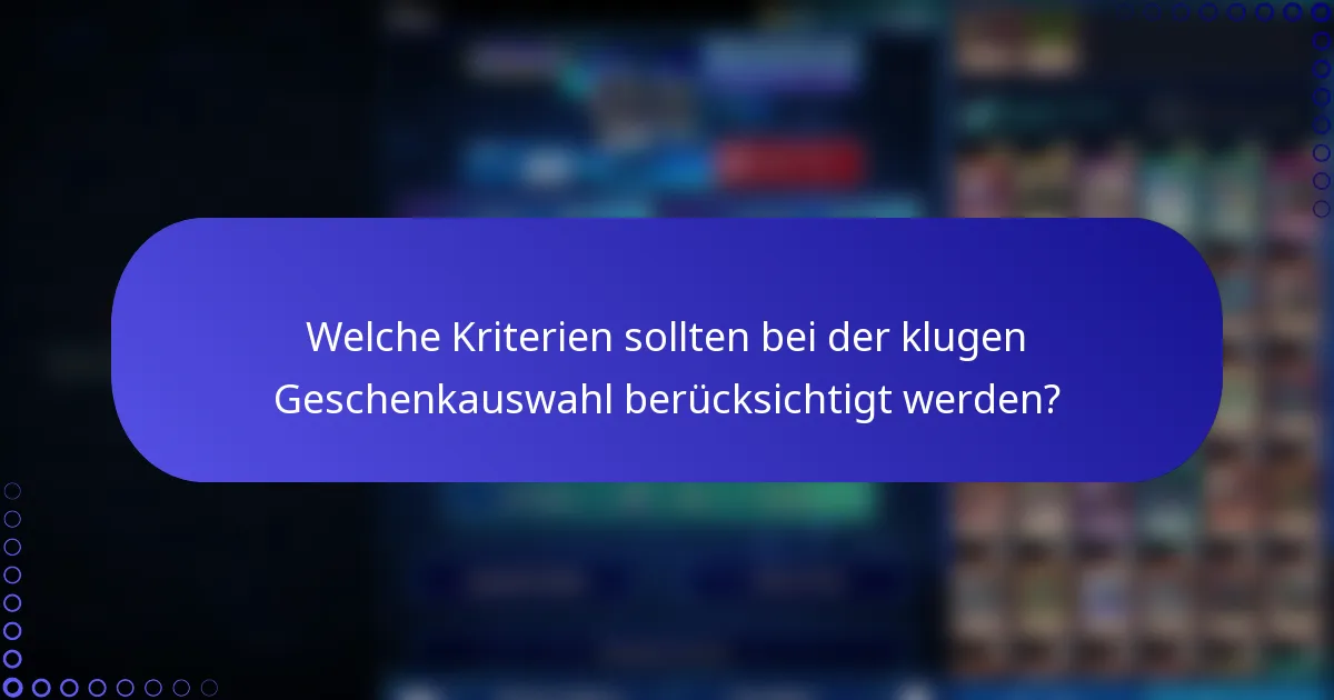 Welche Kriterien sollten bei der klugen Geschenkauswahl berücksichtigt werden?