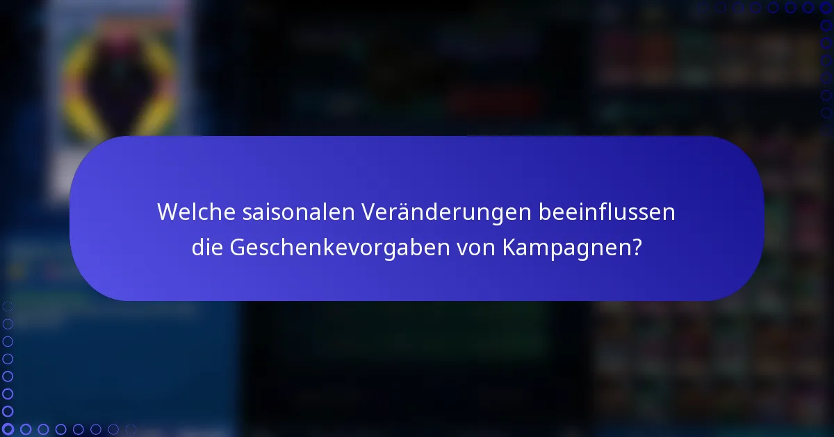 Welche saisonalen Veränderungen beeinflussen die Geschenkevorgaben von Kampagnen?