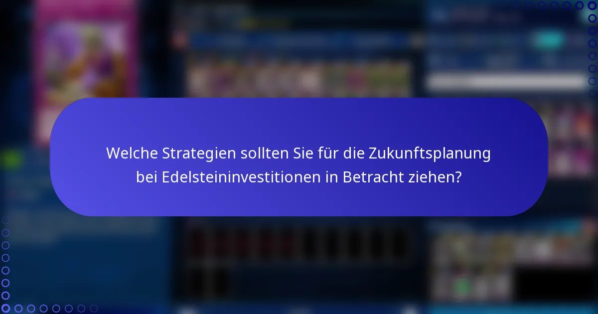 Welche Strategien sollten Sie für die Zukunftsplanung bei Edelsteininvestitionen in Betracht ziehen?