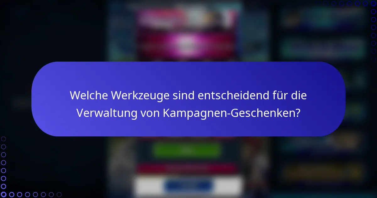 Welche Werkzeuge sind entscheidend für die Verwaltung von Kampagnen-Geschenken?