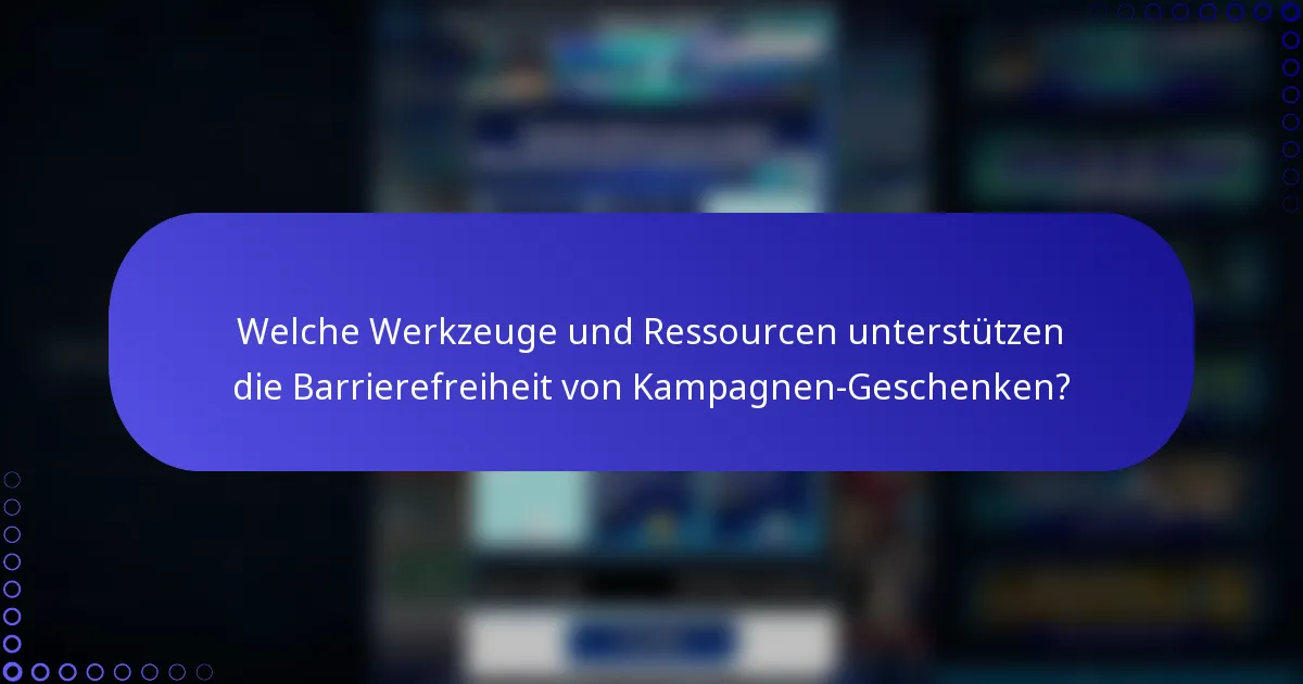 Welche Werkzeuge und Ressourcen unterstützen die Barrierefreiheit von Kampagnen-Geschenken?