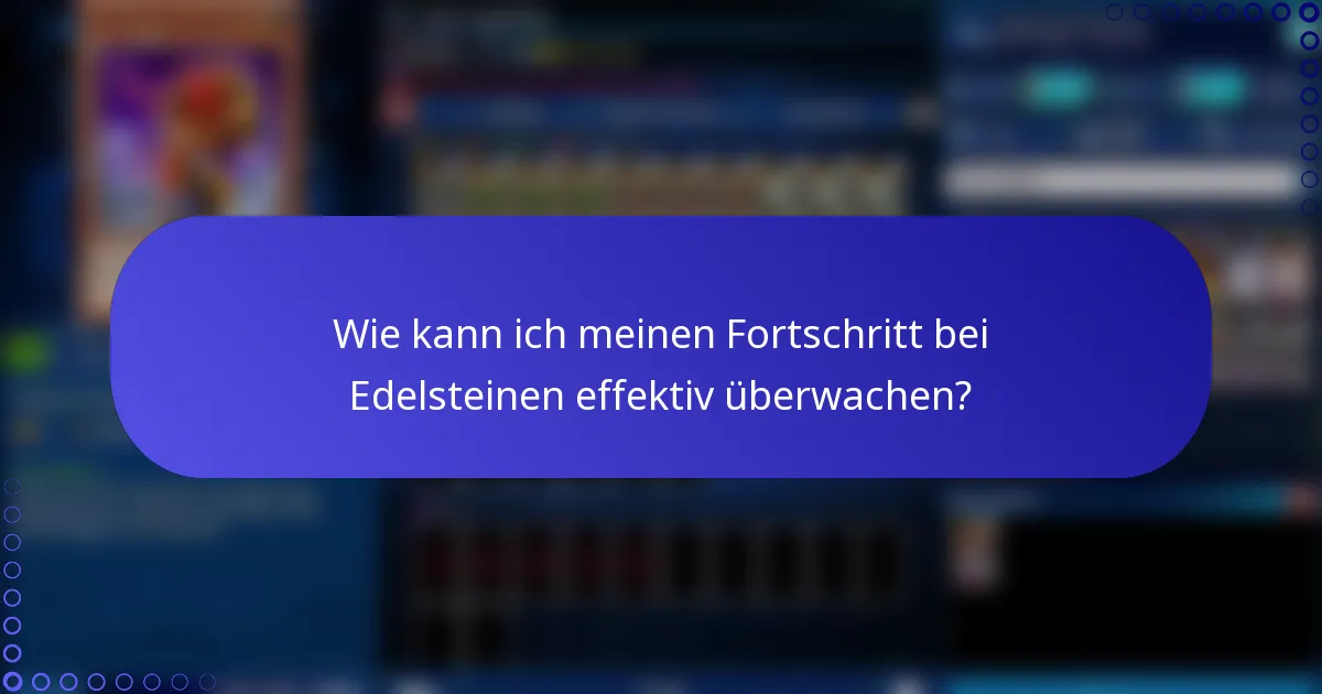 Wie kann ich meinen Fortschritt bei Edelsteinen effektiv überwachen?