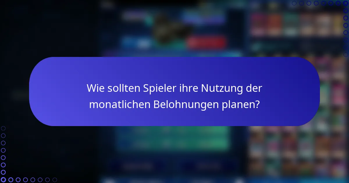 Wie sollten Spieler ihre Nutzung der monatlichen Belohnungen planen?