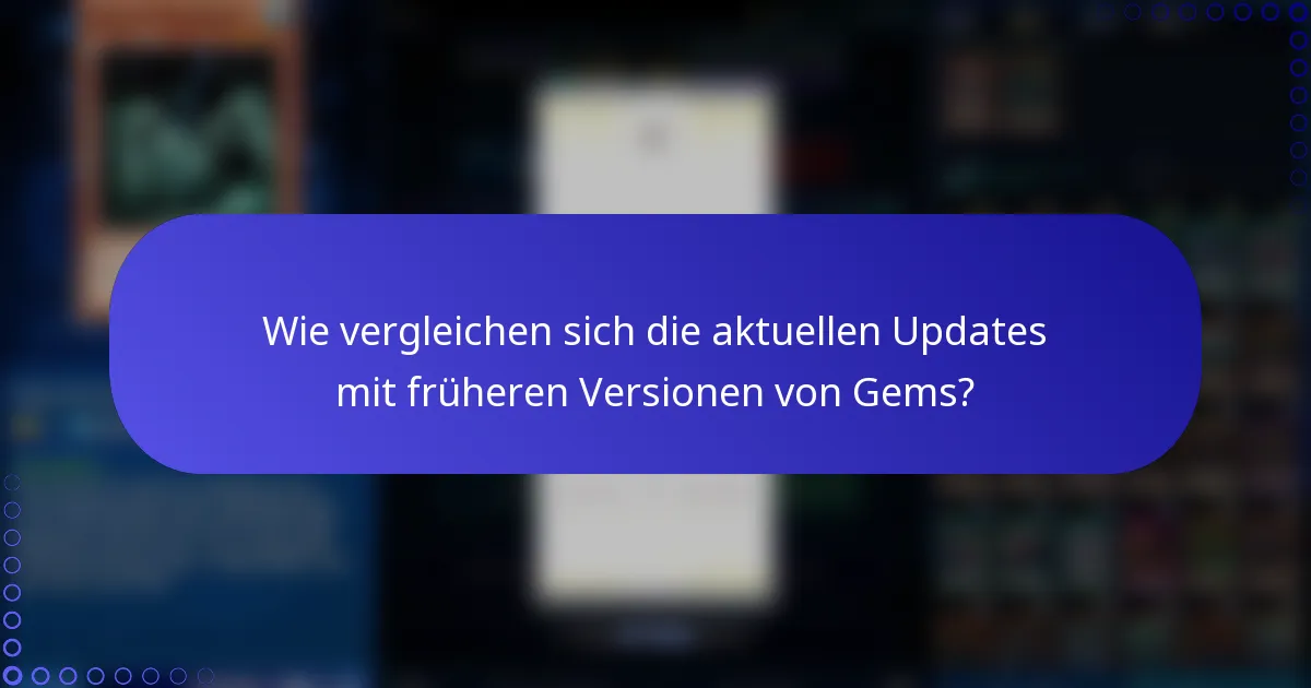 Wie vergleichen sich die aktuellen Updates mit früheren Versionen von Gems?
